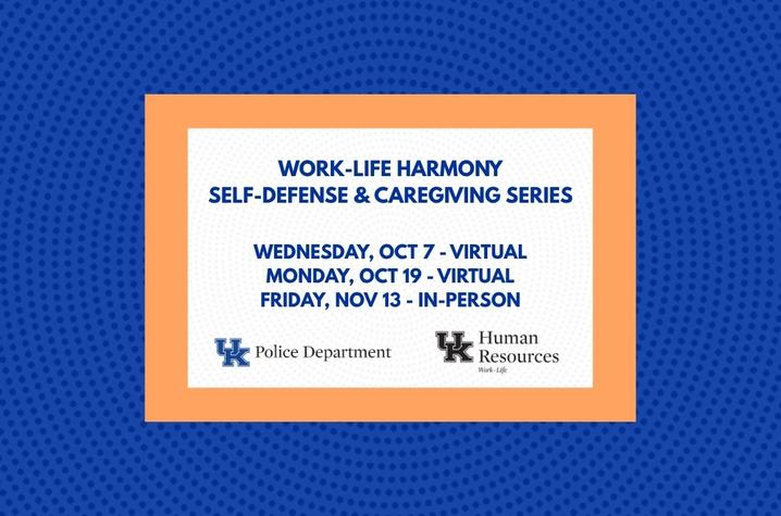 Work-Life Harmony Self-Defense and Caregiving Series University of Kentucky graphic promoting the Work-Life Harmony Self-Defense & Caregiving Series, featuring three sessions: Oct. 7 (virtual), Oct. 19 (virtual) and Nov. 13 (in person). UK Police Department and UK Human Resources Work-Life logos at bottom.