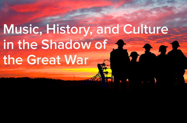 photo of silhoutte of soldiers against a sunset next to barbed wire with the words "Music, History, and Culture in the Shadow of the Great War" 