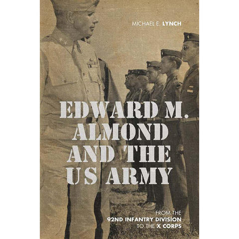 "Edward M. Almond and the U.S. Army: From the 92nd Infantry Division to the X Corps" cover art